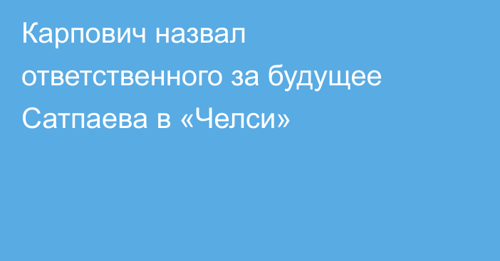 Карпович назвал ответственного за будущее Сатпаева в «Челси»