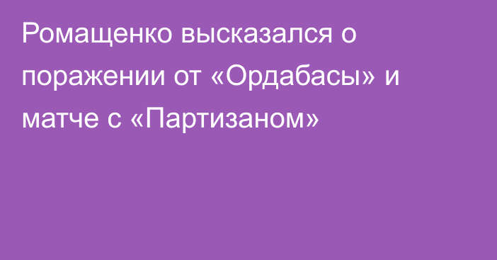 Ромащенко высказался о поражении от «Ордабасы» и матче с «Партизаном»