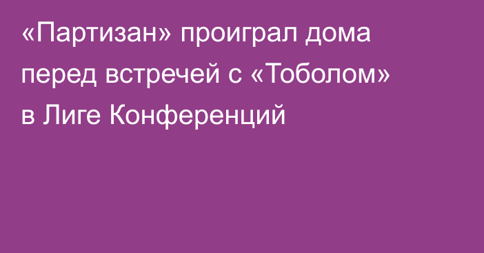 «Партизан» проиграл дома перед встречей с «Тоболом» в Лиге Конференций