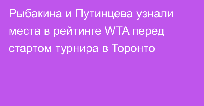 Рыбакина и Путинцева узнали места в рейтинге WTA перед стартом турнира в Торонто