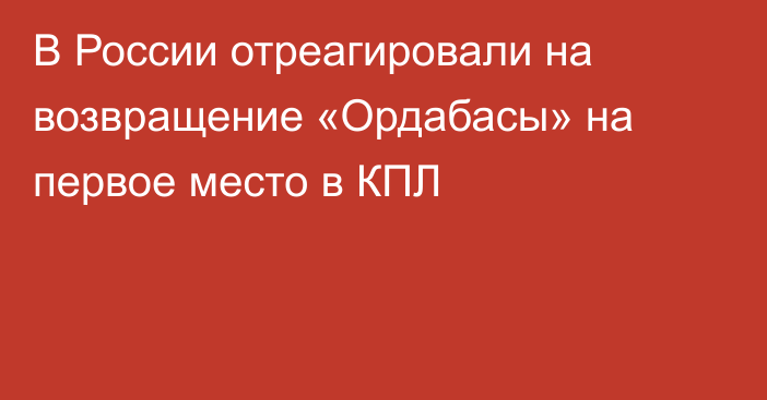 В России отреагировали на возвращение «Ордабасы» на первое место в КПЛ