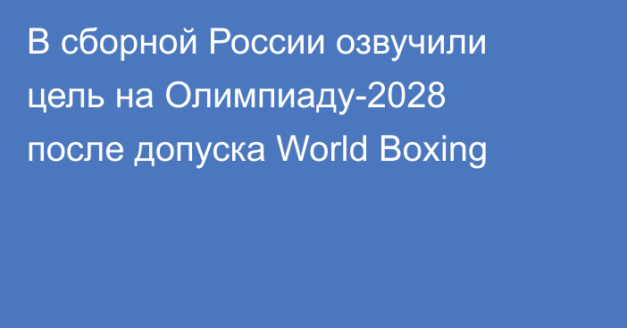 В сборной России озвучили цель на Олимпиаду-2028 после допуска World Boxing