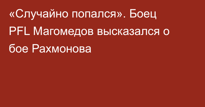 «Случайно попался». Боец PFL Магомедов высказался о бое Рахмонова