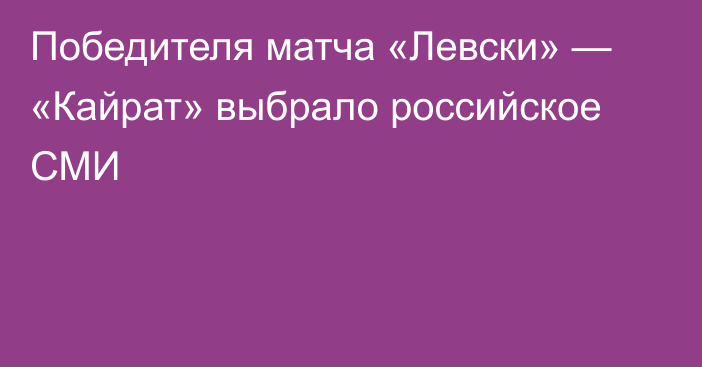Победителя матча «Левски» — «Кайрат» выбрало российское СМИ