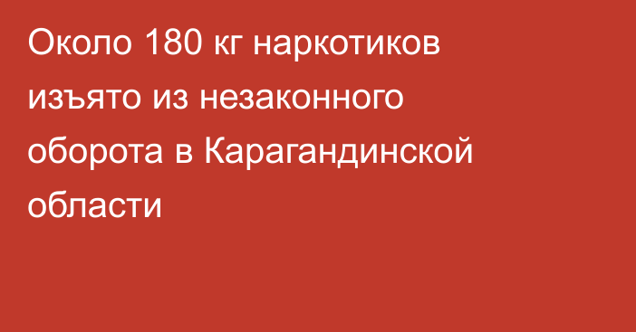 Около 180 кг наркотиков изъято из незаконного оборота в Карагандинской области