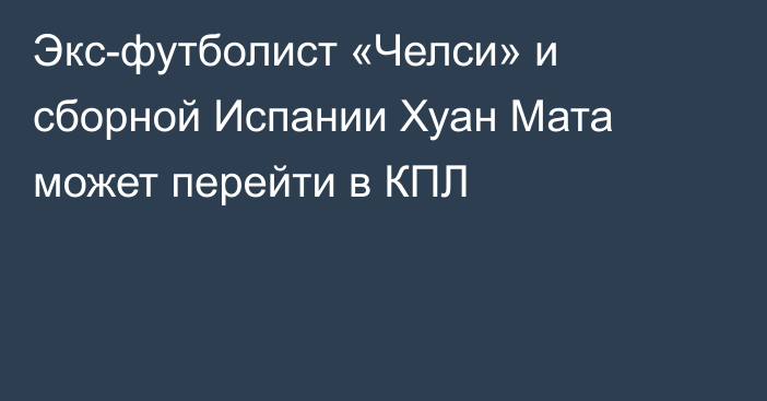 Экс-футболист «Челси» и сборной Испании Хуан Мата может перейти в КПЛ