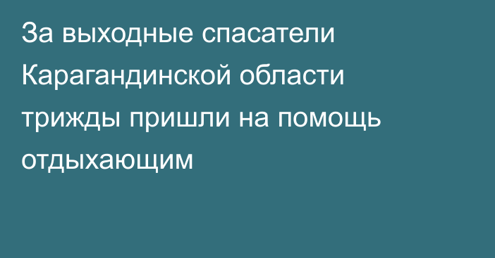 За выходные спасатели Карагандинской области трижды пришли на помощь отдыхающим