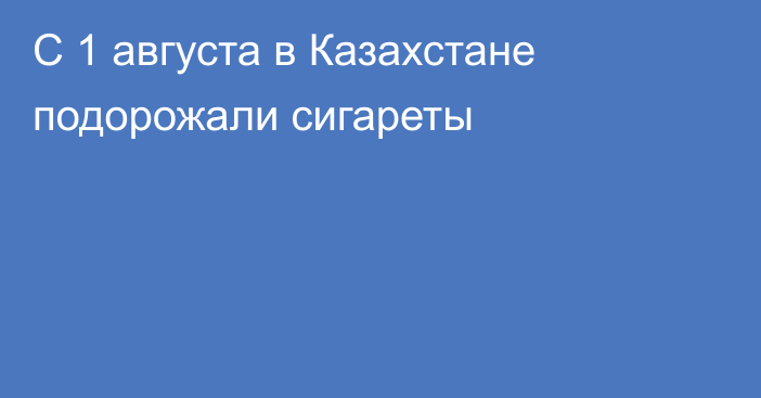 С 1 августа в Казахстане подорожали сигареты