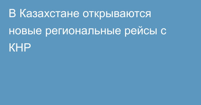 В Казахстане открываются новые региональные рейсы с КНР