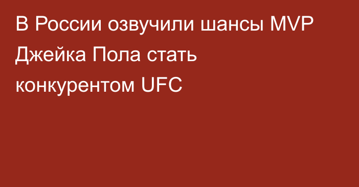 В России озвучили шансы MVP Джейка Пола стать конкурентом UFC