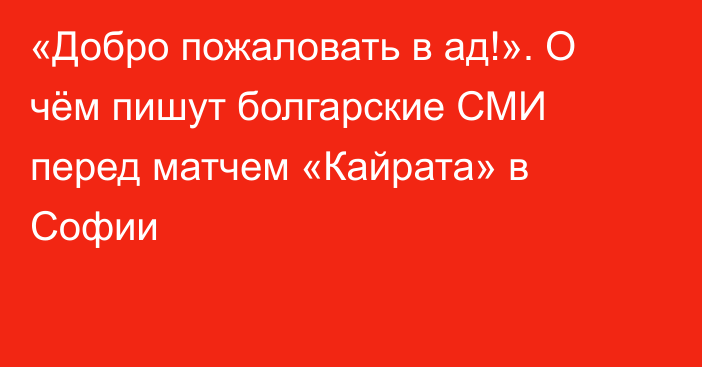 «Добро пожаловать в ад!». О чём пишут болгарские СМИ перед матчем «Кайрата» в Софии