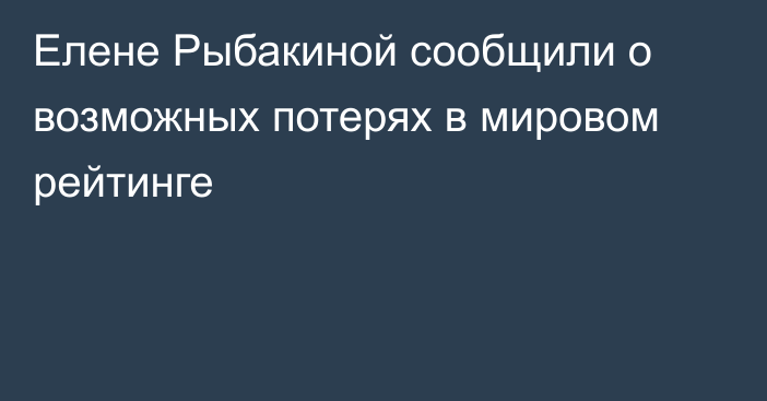 Елене Рыбакиной сообщили о возможных потерях в мировом рейтинге