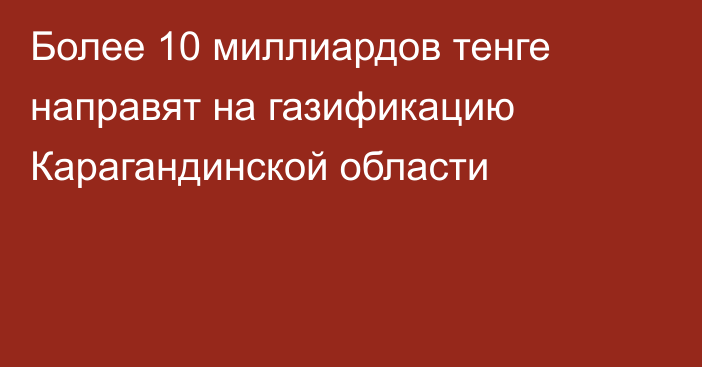Более 10 миллиардов тенге направят на газификацию Карагандинской области