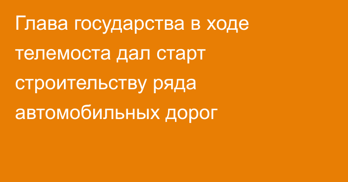 Глава государства в ходе телемоста дал старт строительству ряда автомобильных дорог