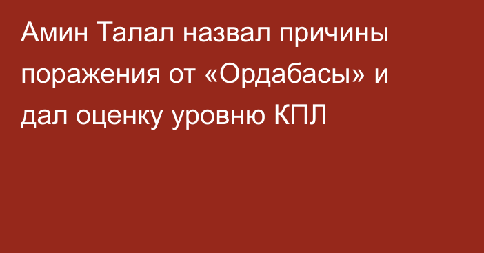 Амин Талал назвал причины поражения от «Ордабасы» и дал оценку уровню КПЛ