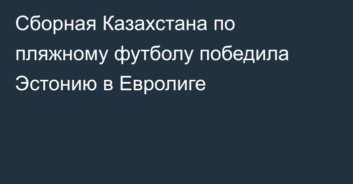 Сборная Казахстана по пляжному футболу победила Эстонию в Евролиге