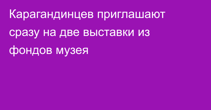 Карагандинцев приглашают сразу на две выставки из фондов музея
