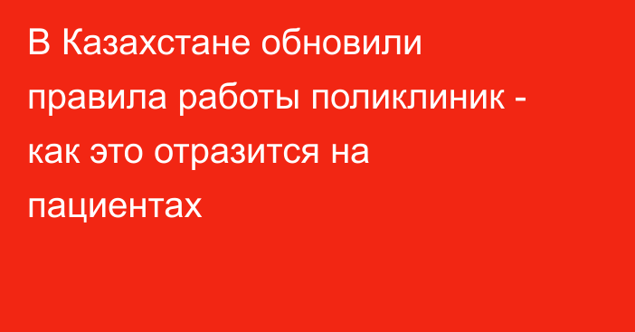 В Казахстане обновили правила работы поликлиник - как это отразится на пациентах