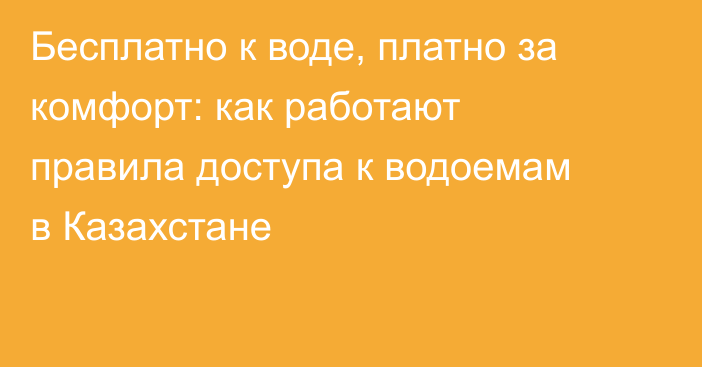Бесплатно к воде, платно за комфорт: как работают правила доступа к водоемам в Казахстане
