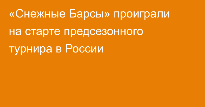 «Снежные Барсы» проиграли на старте предсезонного турнира в России