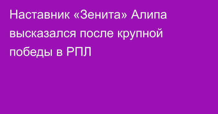 Наставник «Зенита» Алипа высказался после крупной победы в РПЛ