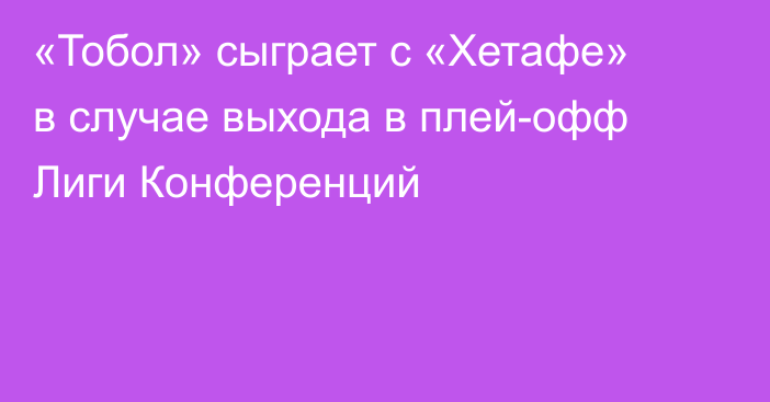 «Тобол» сыграет с «Хетафе» в случае выхода в плей-офф Лиги Конференций