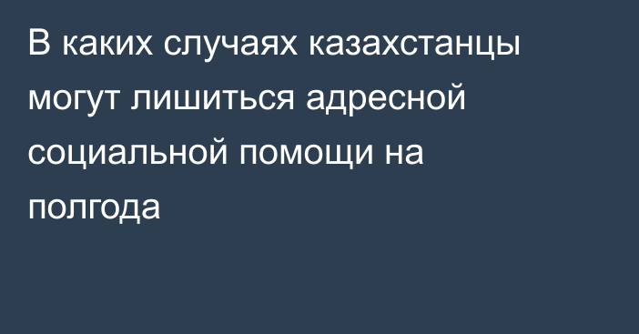В каких случаях казахстанцы могут лишиться адресной социальной помощи на полгода