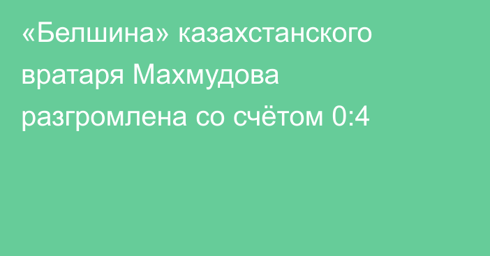 «Белшина» казахстанского вратаря Махмудова разгромлена со счётом 0:4