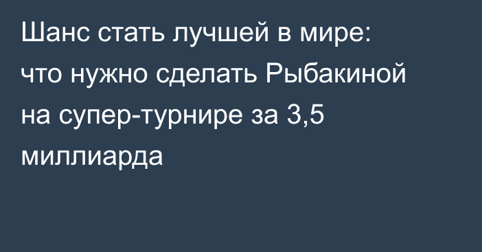 Шанс стать лучшей в мире: что нужно сделать Рыбакиной на супер-турнире за 3,5 миллиарда