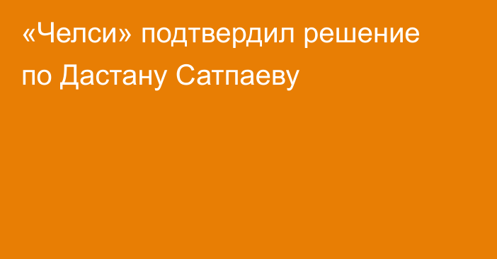 «Челси» подтвердил решение по Дастану Сатпаеву