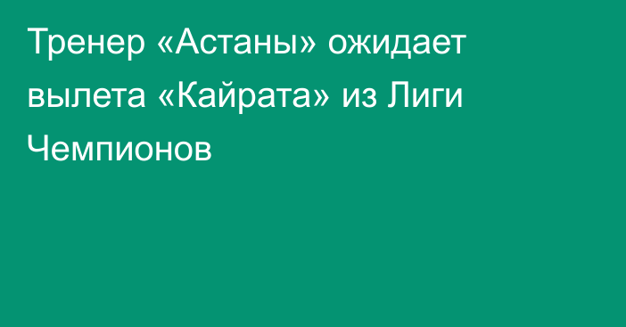 Тренер «Астаны» ожидает вылета «Кайрата» из Лиги Чемпионов