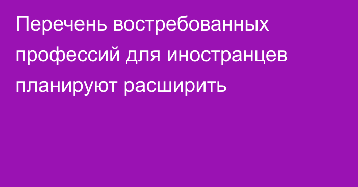 Перечень востребованных профессий для иностранцев планируют расширить