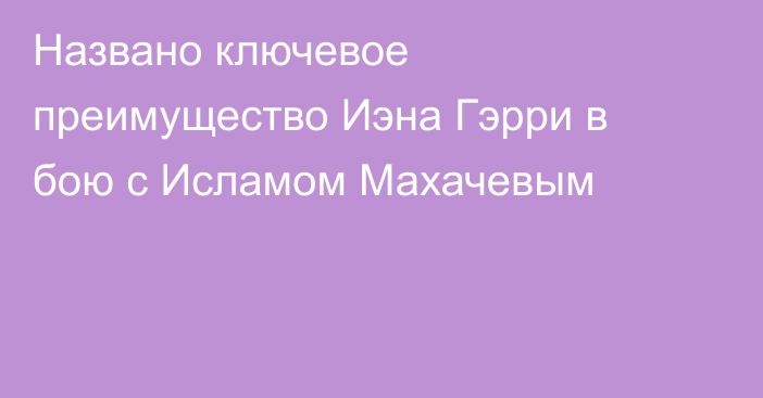 Названо ключевое преимущество Иэна Гэрри в бою с Исламом Махачевым