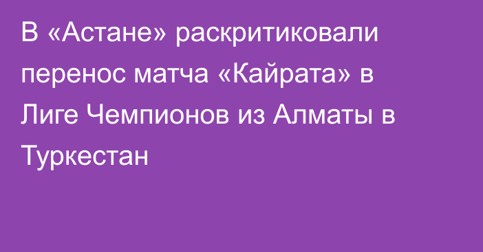 В «Астане» раскритиковали перенос матча «Кайрата» в Лиге Чемпионов из Алматы в Туркестан