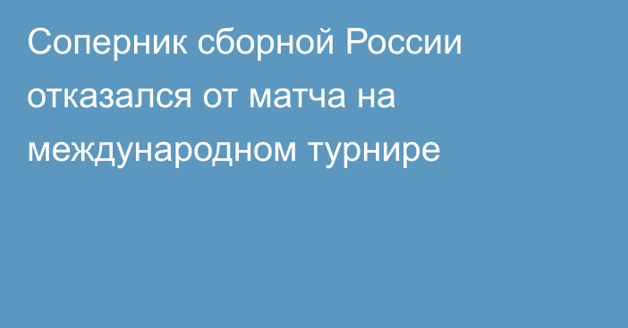Соперник сборной России отказался от матча на международном турнире