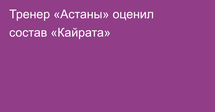 Тренер «Астаны» оценил состав «Кайрата»