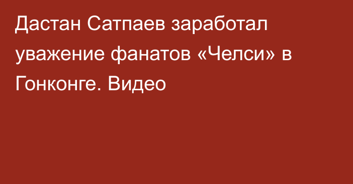 Дастан Сатпаев заработал уважение фанатов «Челси» в Гонконге. Видео