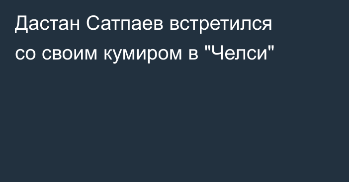 Дастан Сатпаев встретился со своим кумиром в 