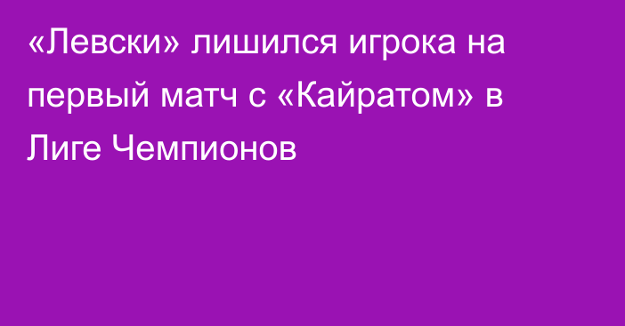 «Левски» лишился игрока на первый матч с «Кайратом» в Лиге Чемпионов