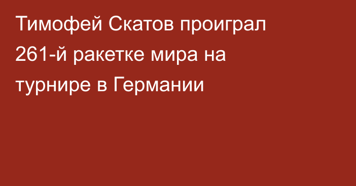 Тимофей Скатов проиграл 261-й ракетке мира на турнире в Германии