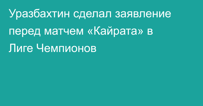 Уразбахтин сделал заявление перед матчем «Кайрата» в Лиге Чемпионов