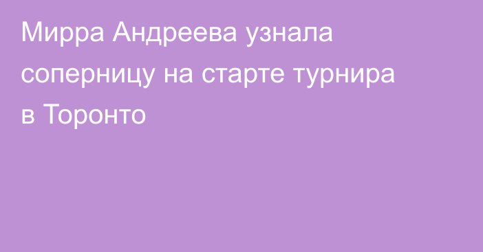 Мирра Андреева узнала соперницу на старте турнира в Торонто