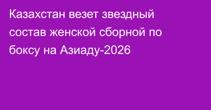 Казахстан везет звездный состав женской сборной по боксу на Азиаду-2026