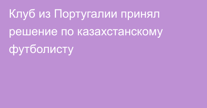 Клуб из Португалии принял решение по казахстанскому футболисту