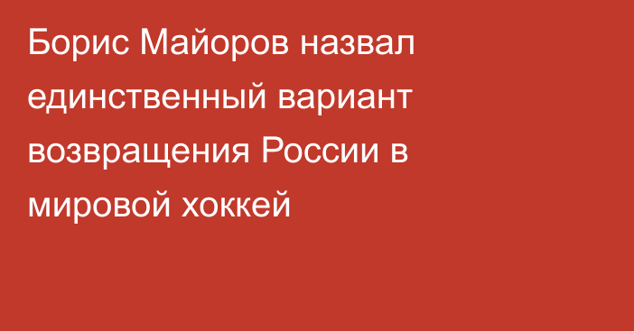 Борис Майоров назвал единственный вариант возвращения России в мировой хоккей