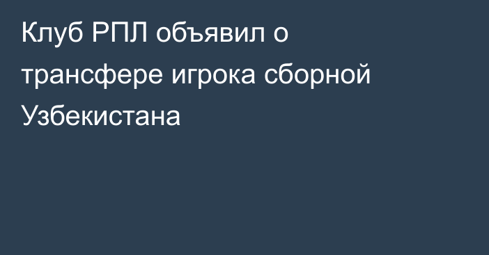 Клуб РПЛ объявил о трансфере игрока сборной Узбекистана
