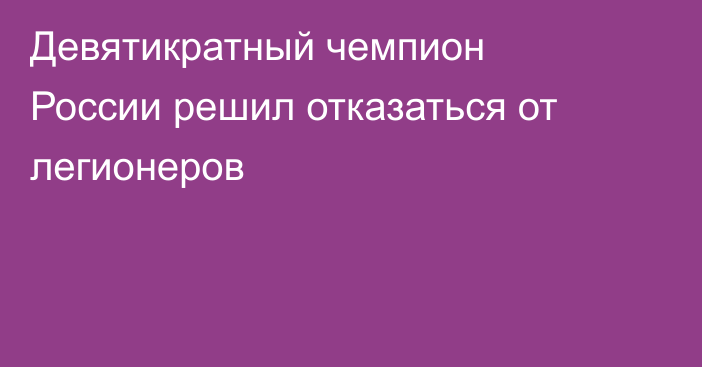 Девятикратный чемпион России решил отказаться от легионеров