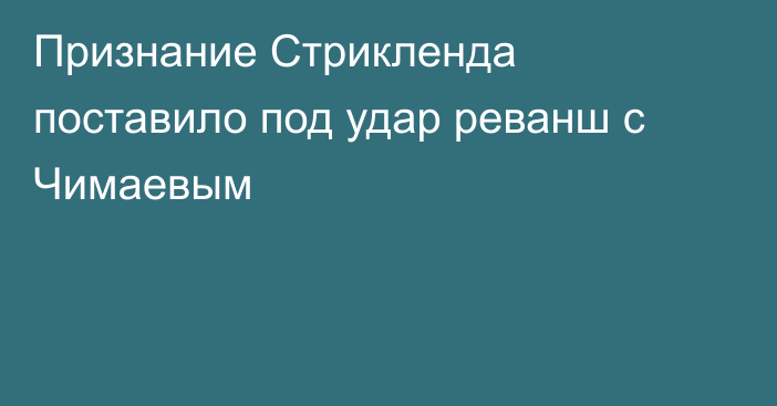 Признание Стрикленда поставило под удар реванш с Чимаевым