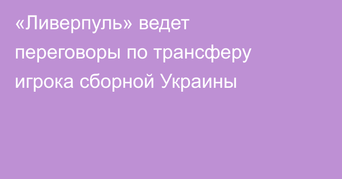 «Ливерпуль» ведет переговоры по трансферу игрока сборной Украины