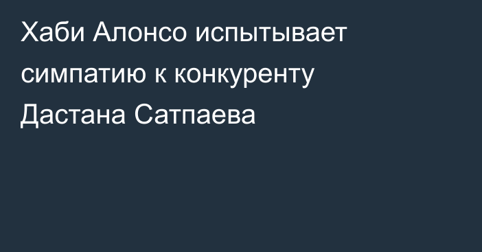 Хаби Алонсо испытывает симпатию к конкуренту Дастана Сатпаева
